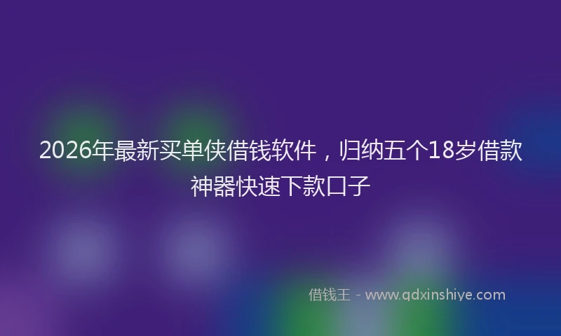 2026年最新买单侠借钱软件，归纳五个18岁借款神器快速下款口子