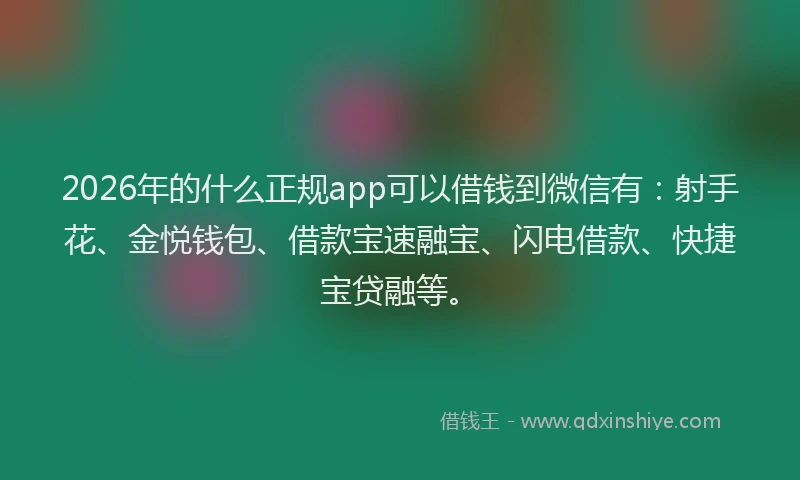 2026年的什么正规app可以借钱到微信有：射手花、金悦钱包、借款宝速融宝、闪电借款、快捷宝贷融等。