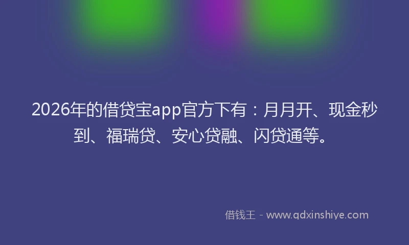 2026年的借贷宝app官方下有：月月开、现金秒到、福瑞贷、安心贷融、闪贷通等。