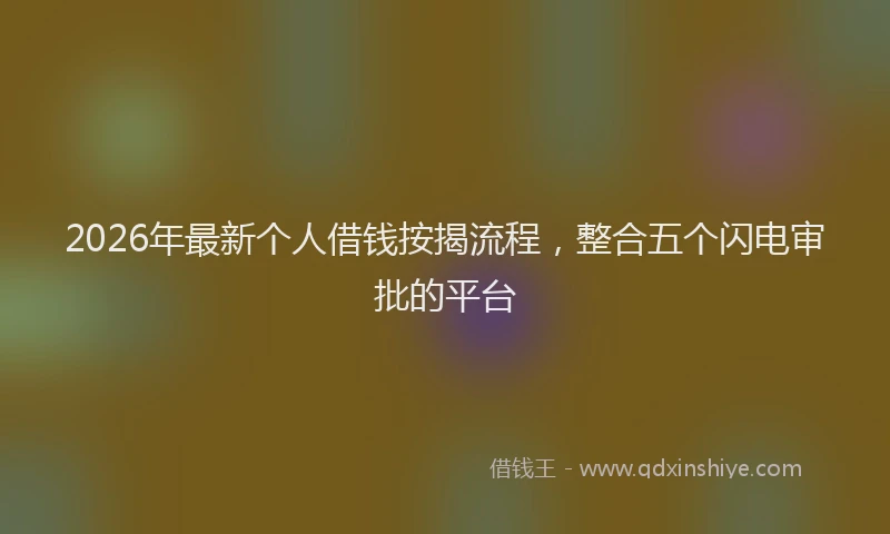 2026年最新个人借钱按揭流程,整合五个闪电审批的平台