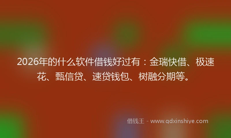 2026年的什么软件借钱好过有:金瑞快借、极速花、甄信贷、速贷钱包、树融分期等。