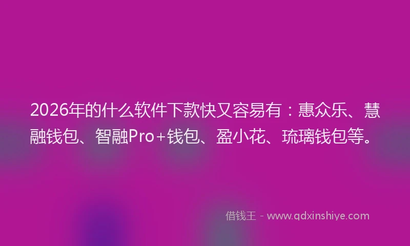 2026年的什么软件下款快又容易有:惠众乐、慧融钱包、智融Pro+钱包、盈小花、琉璃钱包等。