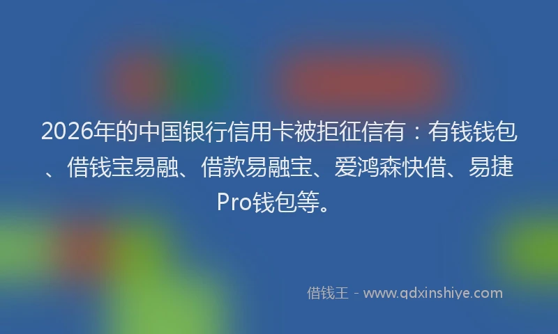 2026年的中国银行信用卡被拒征信有:有钱钱包、借钱宝易融、借款易融宝、爱鸿森快借、易捷Pro钱包等。