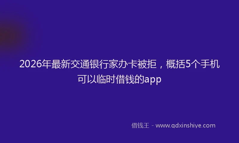 2026年最新交通银行家办卡被拒，概括5个手机可以临时借钱的app