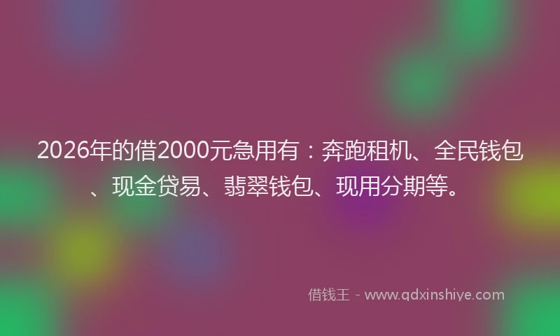2026年的借2000元急用有:奔跑租机、全民钱包、现金贷易、翡翠钱包、现用分期等。