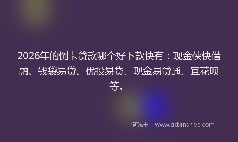 2026年的倒卡贷款哪个好下款快有：现金侠快借融、钱袋易贷、优投易贷、现金易贷通、宜花呗等。