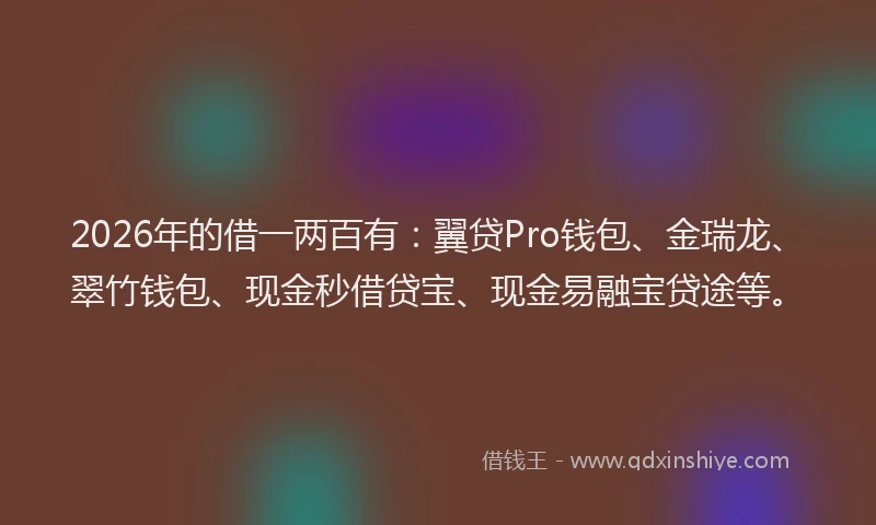 2026年的借一两百有：翼贷Pro钱包、金瑞龙、翠竹钱包、现金秒借贷宝、现金易融宝贷途等。