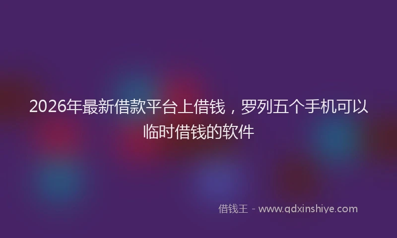 2026年最新借款平台上借钱，罗列五个手机可以临时借钱的软件