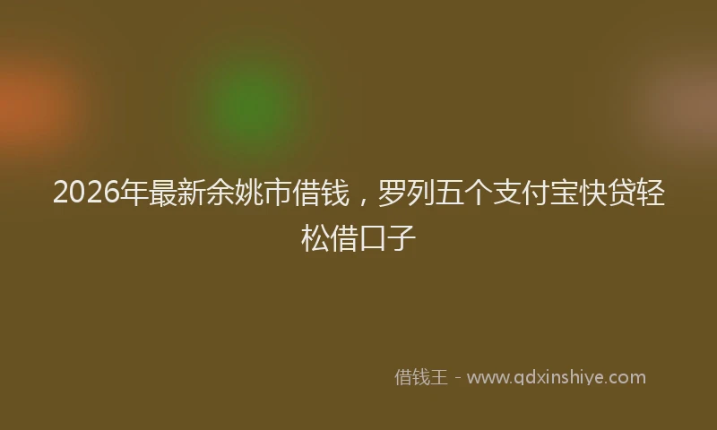 2026年最新余姚市借钱，罗列五个支付宝快贷轻松借口子
