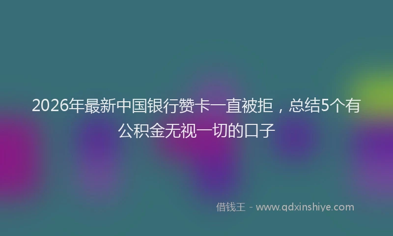 2026年最新中国银行赞卡一直被拒，总结5个有公积金无视一切的口子