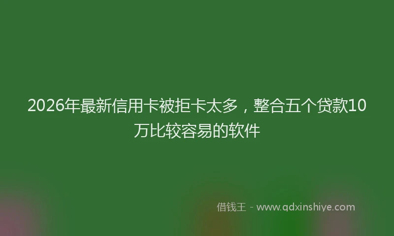 2026年最新信用卡被拒卡太多，整合五个贷款10万比较容易的软件