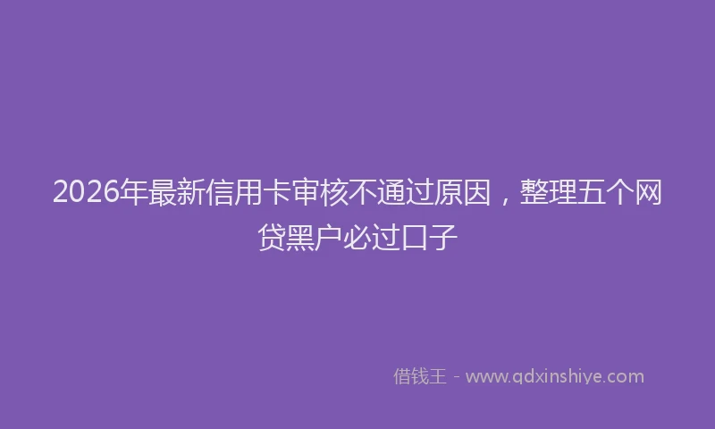 2026年最新信用卡审核不通过原因，整理五个网贷黑户必过口子
