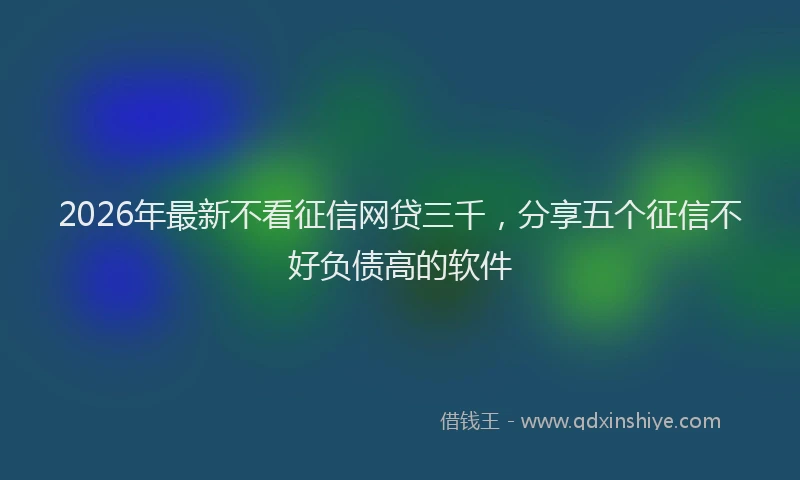 2026年最新不看征信网贷三千,分享五个征信不好负债高的软件