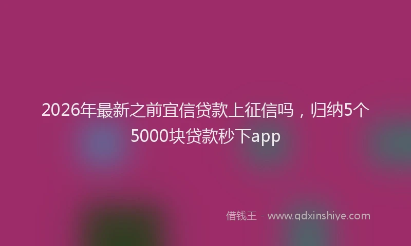 2026年最新之前宜信贷款上征信吗，归纳5个5000块贷款秒下app