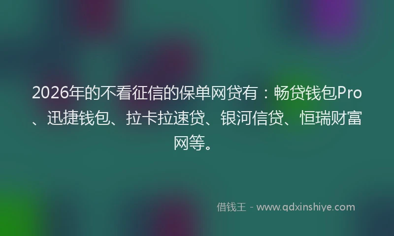 2026年的不看征信的保单网贷有：畅贷钱包Pro、迅捷钱包、拉卡拉速贷、银河信贷、恒瑞财富网等。