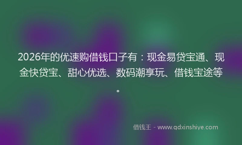 2026年的优速购借钱口子有：现金易贷宝通、现金快贷宝、甜心优选、数码潮享玩、借钱宝途等。