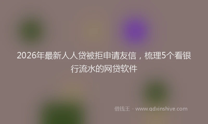 2026年最新人人贷被拒申请友信，梳理5个看银行流水的网贷软件