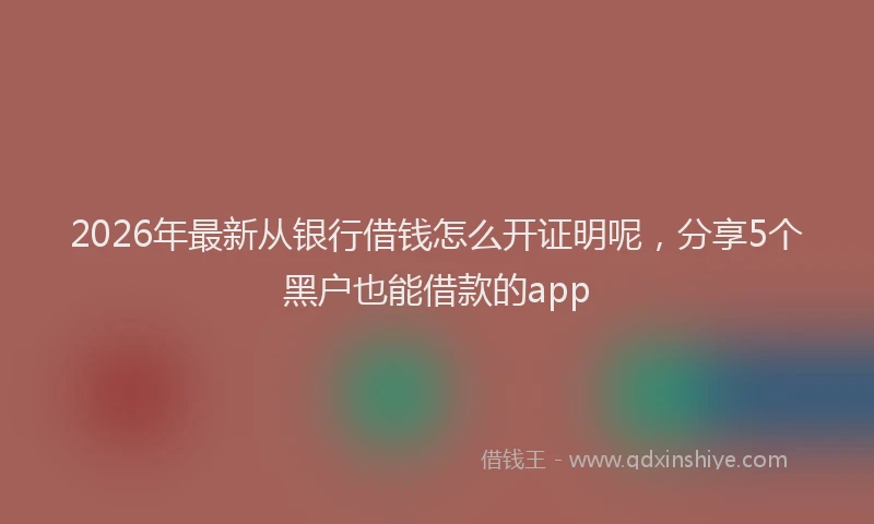2026年最新从银行借钱怎么开证明呢，分享5个黑户也能借款的app