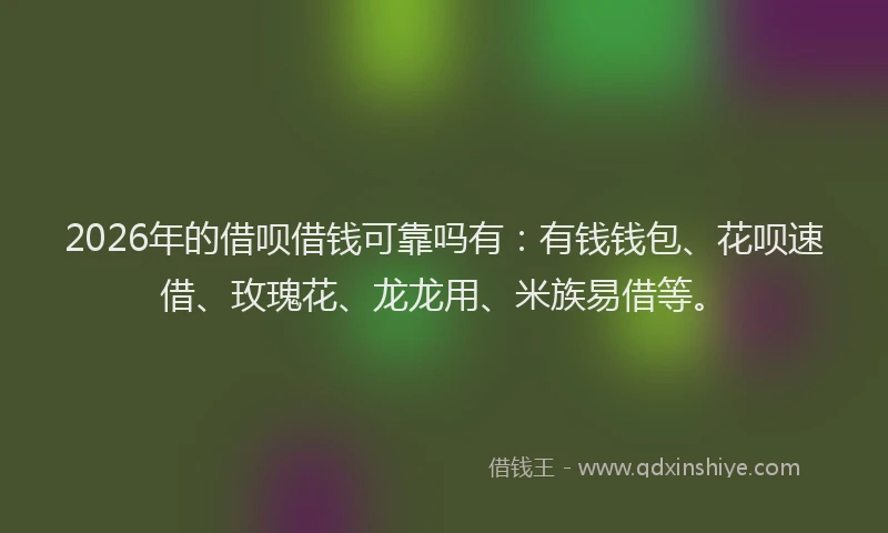 2026年的借呗借钱可靠吗有：有钱钱包、花呗速借、玫瑰花、龙龙用、米族易借等。