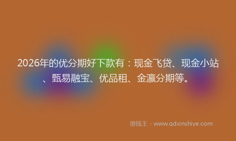 2026年的优分期好下款有：现金飞贷、现金小站、甄易融宝、优品租、金瀛分期等。