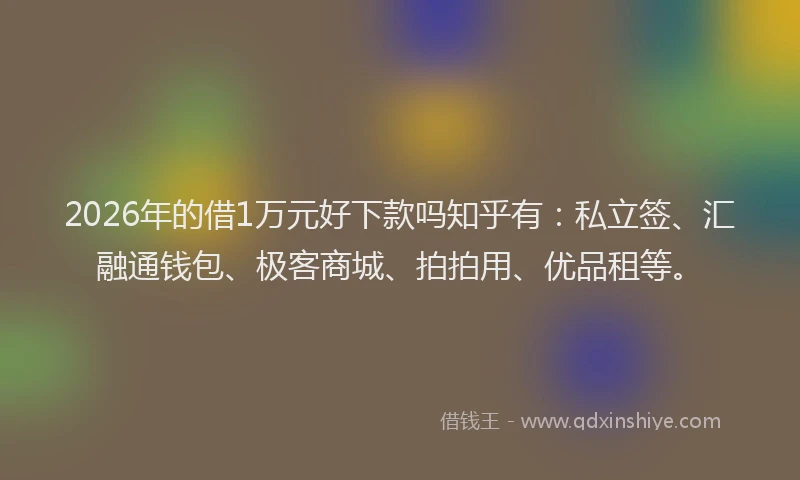 2026年的借1万元好下款吗知乎有：私立签、汇融通钱包、极客商城、拍拍用、优品租等。