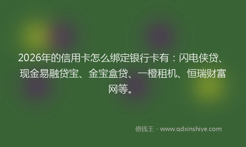 2026年的信用卡怎么绑定银行卡有:闪电侠贷、现金易融贷宝、金宝盒贷、一橙租机、恒瑞财富网等。