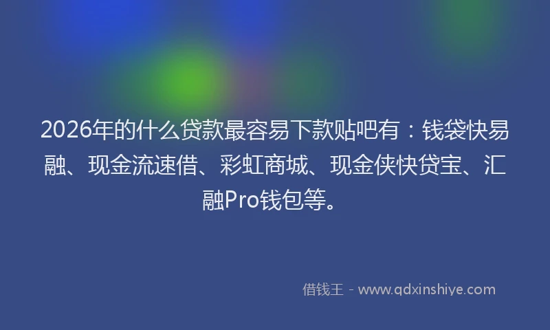 2026年的什么贷款最容易下款贴吧有：钱袋快易融、现金流速借、彩虹商城、现金侠快贷宝、汇融Pro钱包等。