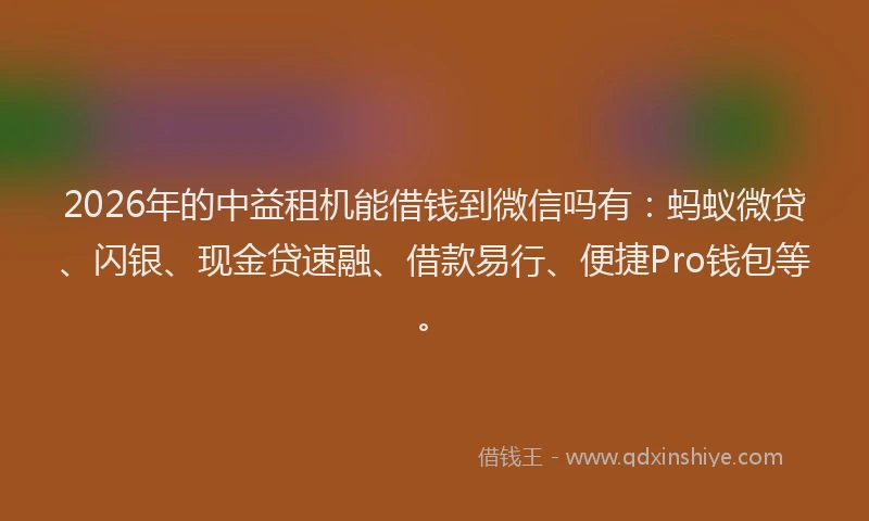 2026年的中益租机能借钱到微信吗有:蚂蚁微贷、闪银、现金贷速融、借款易行、便捷Pro钱包等。