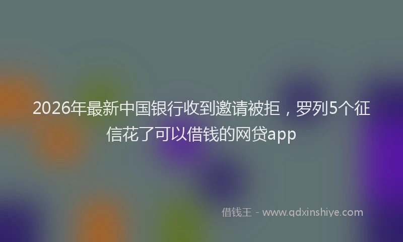 2026年最新中国银行收到邀请被拒，罗列5个征信花了可以借钱的网贷app