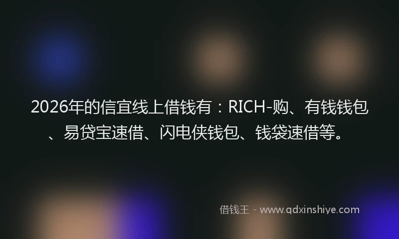 2026年的信宜线上借钱有：RICH-购、有钱钱包、易贷宝速借、闪电侠钱包、钱袋速借等。