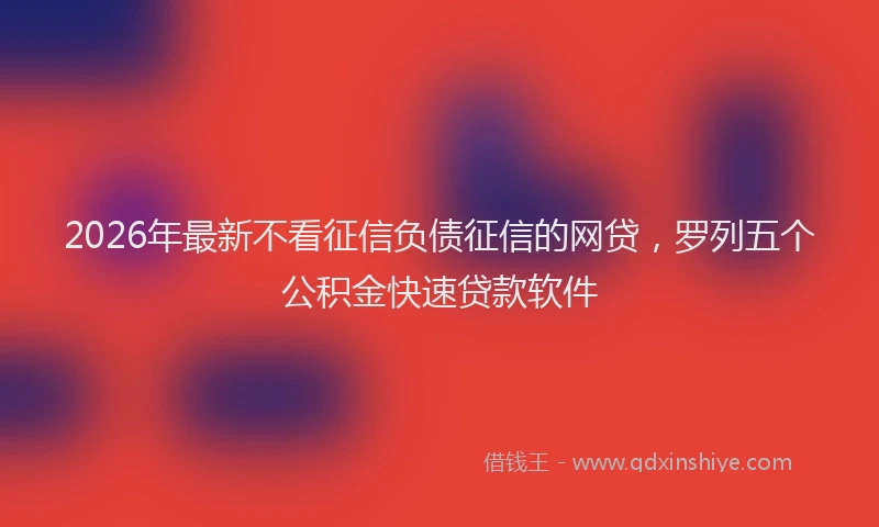 2026年最新不看征信负债征信的网贷，罗列五个公积金快速贷款软件