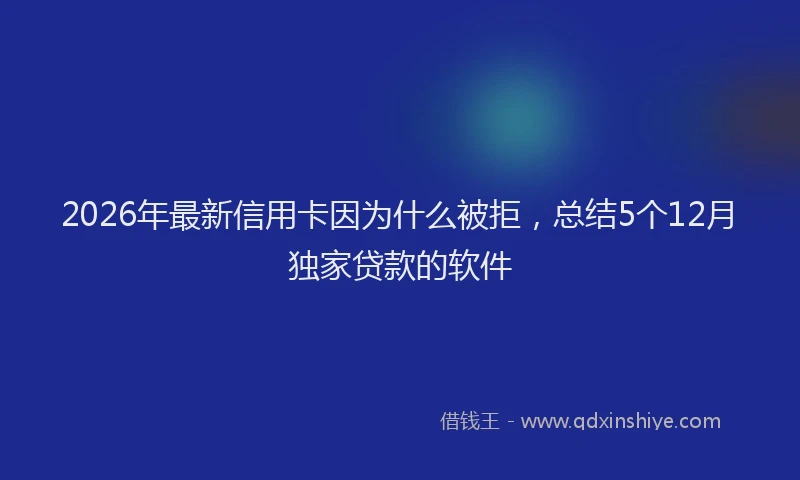 2026年最新信用卡因为什么被拒,总结5个12月独家贷款的软件