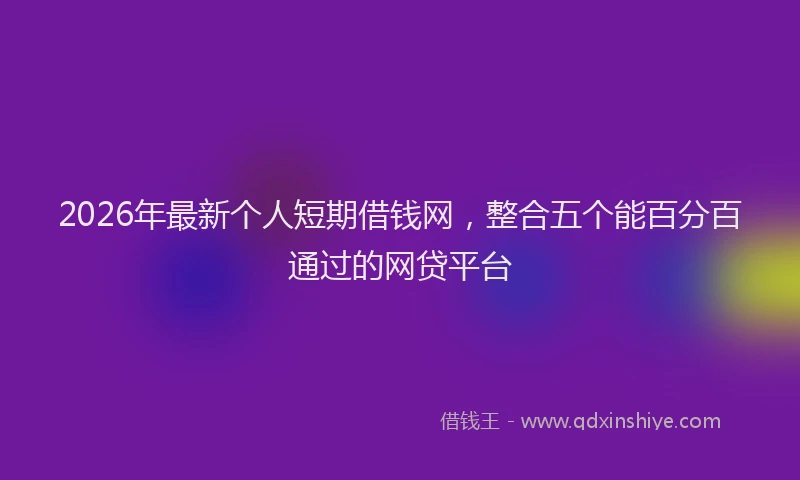 2026年最新个人短期借钱网，整合五个能百分百通过的网贷平台