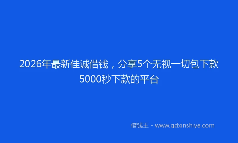 2026年最新佳诚借钱,分享5个无视一切包下款5000秒下款的平台