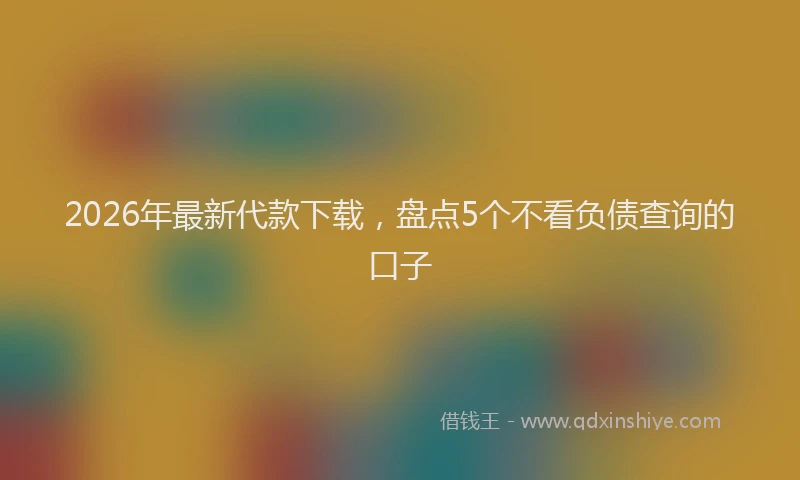 2026年最新代款下载,盘点5个不看负债查询的口子
