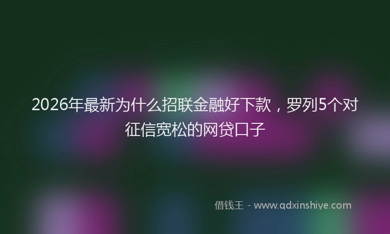 2026年最新为什么招联金融好下款,罗列5个对征信宽松的网贷口子