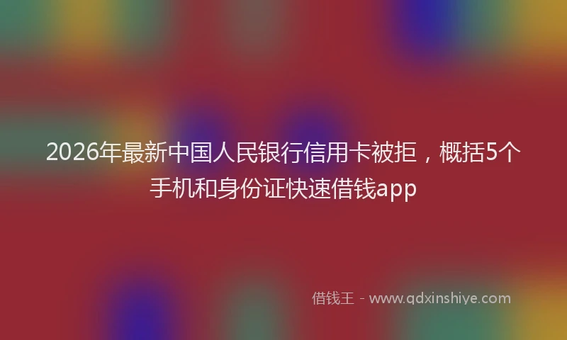 2026年最新中国人民银行信用卡被拒，概括5个手机和身份证快速借钱app