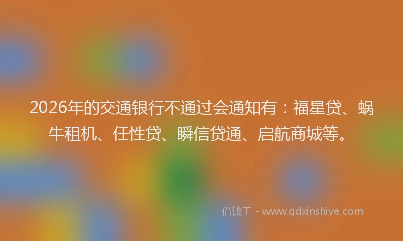 2026年的交通银行不通过会通知有：福星贷、蜗牛租机、任性贷、瞬信贷通、启航商城等。