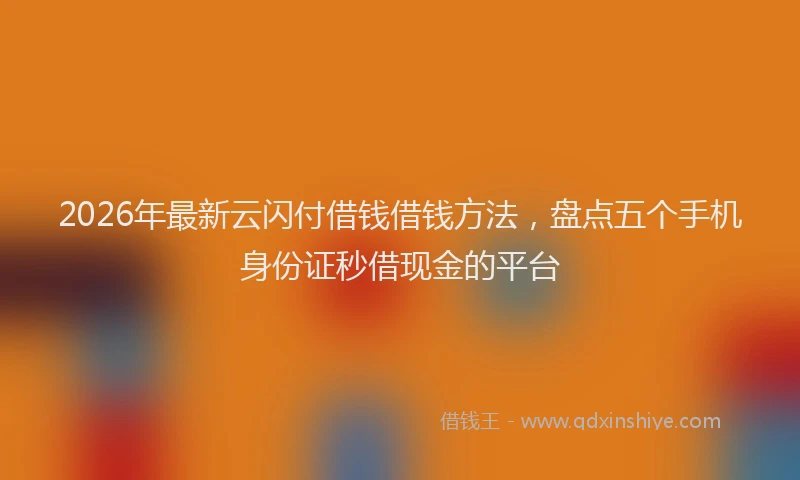 2026年最新云闪付借钱借钱方法,盘点五个手机身份证秒借现金的平台