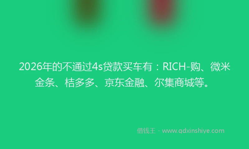 2026年的不通过4s贷款买车有：RICH-购、微米金条、桔多多、京东金融、尔集商城等。