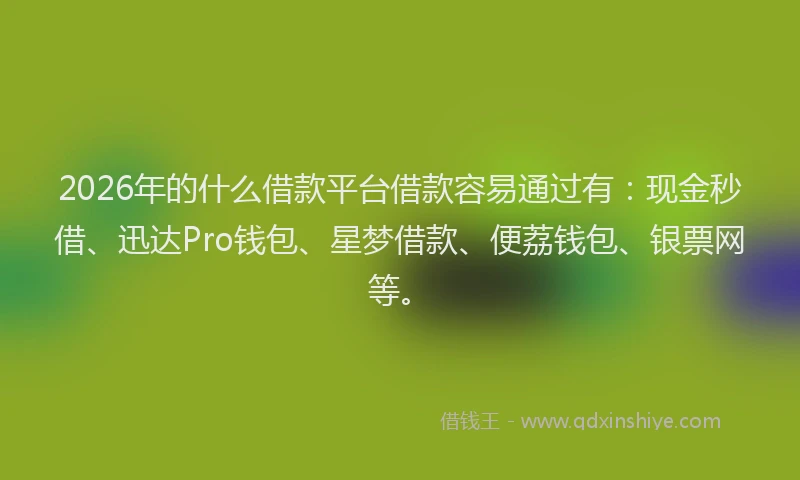 2026年的什么借款平台借款容易通过有:现金秒借、迅达Pro钱包、星梦借款、便荔钱包、银票网等。