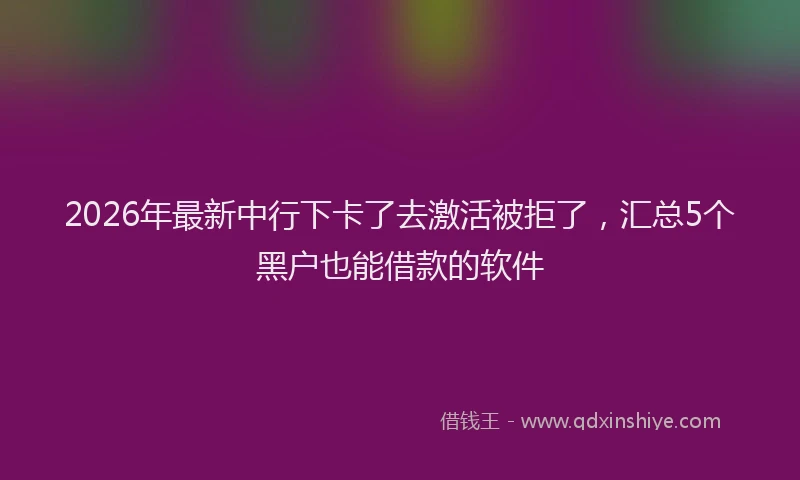 2026年最新中行下卡了去激活被拒了,汇总5个黑户也能借款的软件