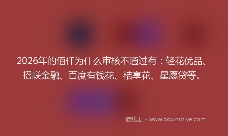 2026年的佰仟为什么审核不通过有：轻花优品、招联金融、百度有钱花、桔享花、星愿贷等。