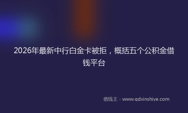 2026年最新中行白金卡被拒，概括五个公积金借钱平台