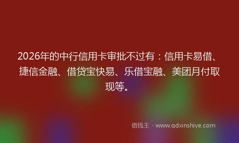 2026年的中行信用卡审批不过有:信用卡易借、捷信金融、借贷宝快易、乐借宝融、美团月付取现等。