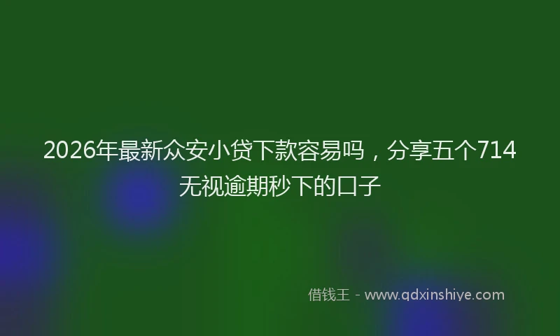 2026年最新众安小贷下款容易吗，分享五个714无视逾期秒下的口子