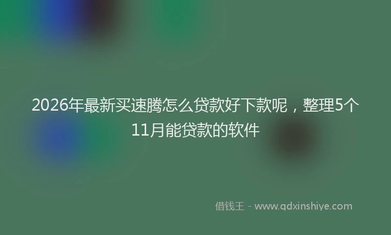 2026年最新买速腾怎么贷款好下款呢,整理5个11月能贷款的软件