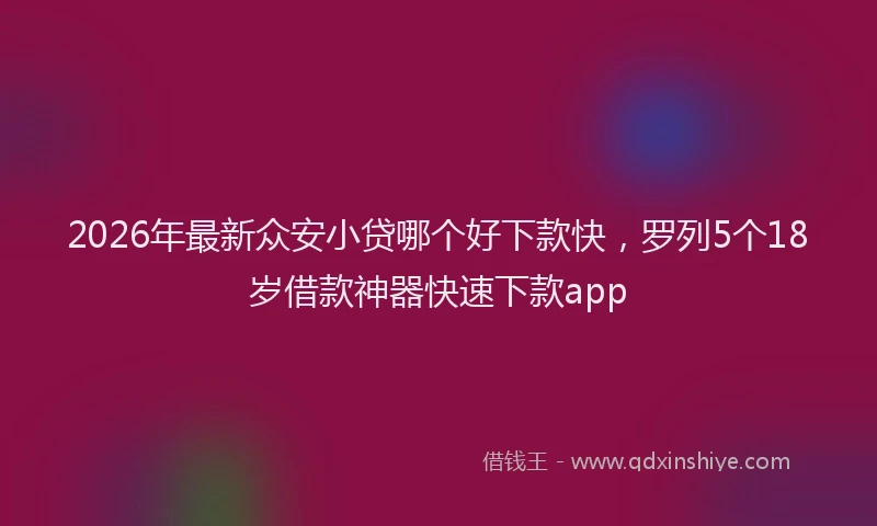 2026年最新众安小贷哪个好下款快，罗列5个18岁借款神器快速下款app