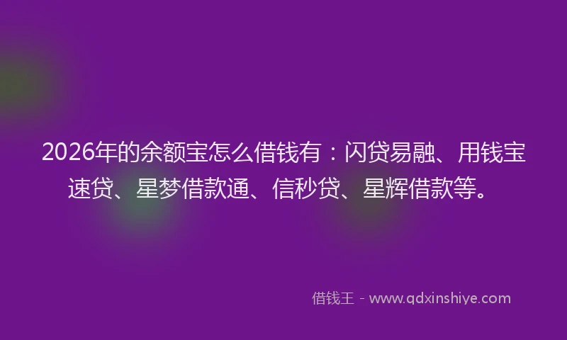 2026年的余额宝怎么借钱有:闪贷易融、用钱宝速贷、星梦借款通、信秒贷、星辉借款等。