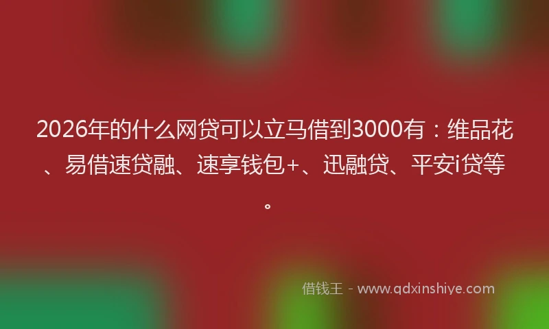 2026年的什么网贷可以立马借到3000有:维品花、易借速贷融、速享钱包+、迅融贷、平安i贷等。